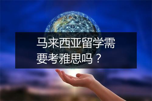 马来西亚留学需要考雅思吗？