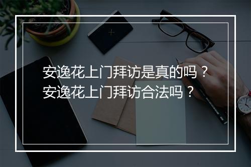 安逸花上门拜访是真的吗？安逸花上门拜访合法吗？