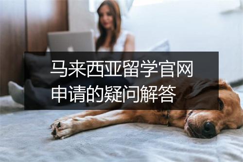 马来西亚留学官网申请的疑问解答