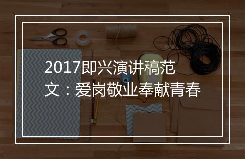 2017即兴演讲稿范文：爱岗敬业奉献青春