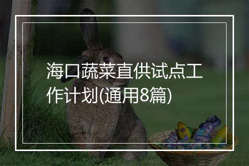 海口蔬菜直供试点工作计划(通用8篇)