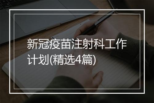 新冠疫苗注射科工作计划(精选4篇)
