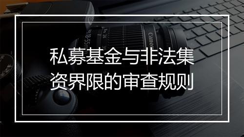 私募基金与非法集资界限的审查规则