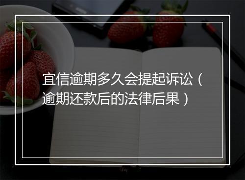 宜信逾期多久会提起诉讼（逾期还款后的法律后果）