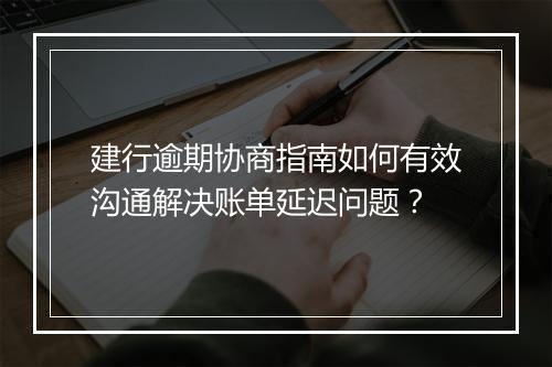 建行逾期协商指南如何有效沟通解决账单延迟问题？