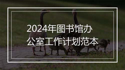 2024年图书馆办公室工作计划范本