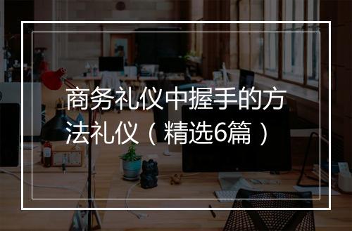 商务礼仪中握手的方法礼仪（精选6篇）