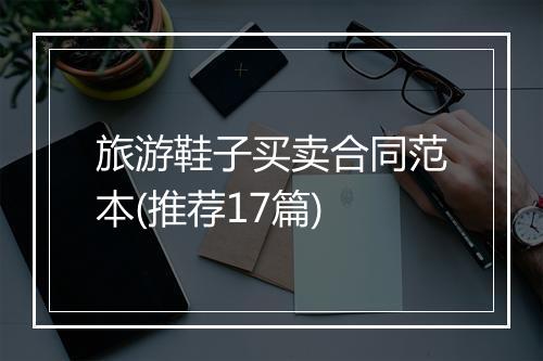 旅游鞋子买卖合同范本(推荐17篇)