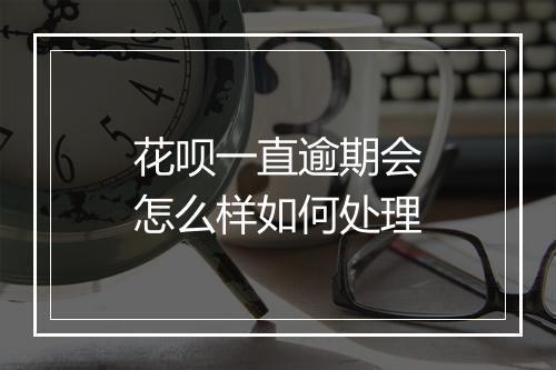 花呗一直逾期会怎么样如何处理