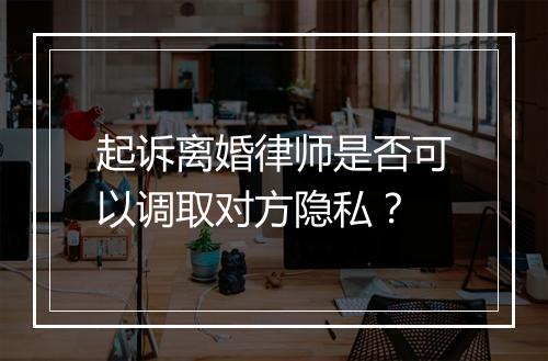 起诉离婚律师是否可以调取对方隐私？