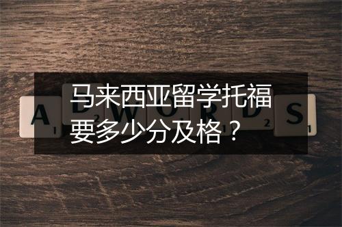 马来西亚留学托福要多少分及格？