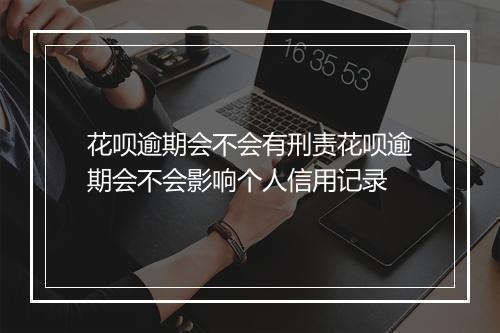 花呗逾期会不会有刑责花呗逾期会不会影响个人信用记录