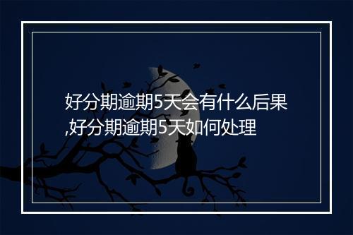 好分期逾期5天会有什么后果,好分期逾期5天如何处理