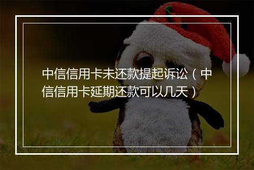 中信信用卡未还款提起诉讼（中信信用卡延期还款可以几天）