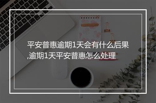 平安普惠逾期1天会有什么后果,逾期1天平安普惠怎么处理