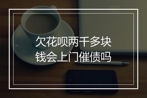 欠花呗两千多块钱会上门催债吗