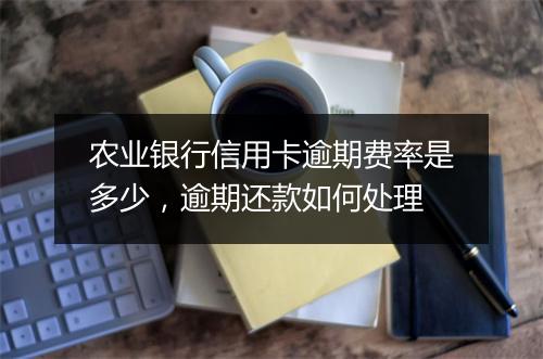 农业银行信用卡逾期费率是多少，逾期还款如何处理