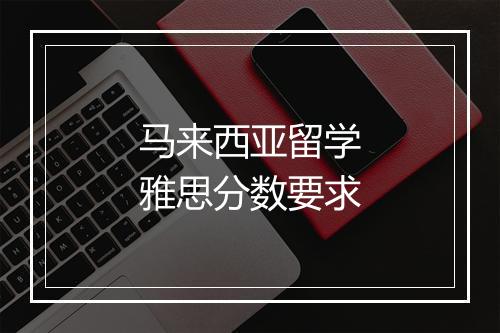 马来西亚留学雅思分数要求