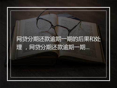 网贷分期还款逾期一期的后果和处理 ，网贷分期还款逾期一期如何解决