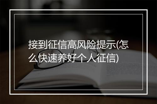 接到征信高风险提示(怎么快速养好个人征信)