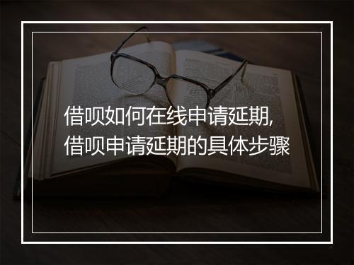 借呗如何在线申请延期,借呗申请延期的具体步骤