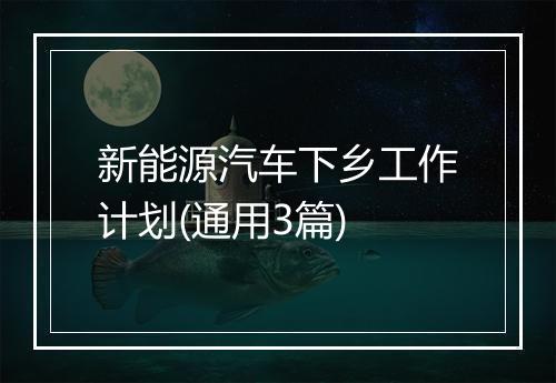 新能源汽车下乡工作计划(通用3篇)