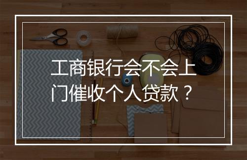工商银行会不会上门催收个人贷款？