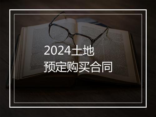 2024土地预定购买合同