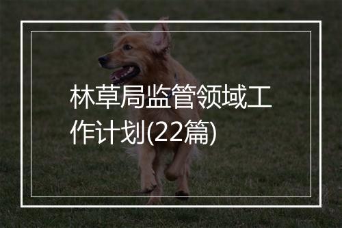 林草局监管领域工作计划(22篇)