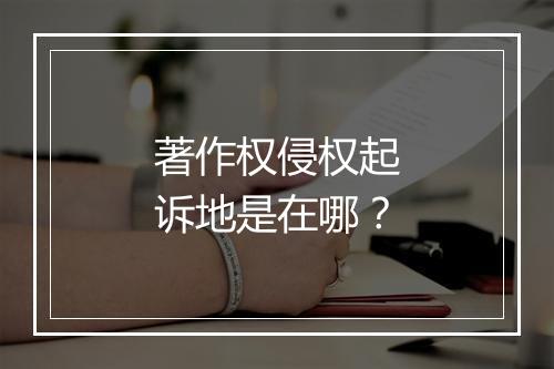 著作权侵权起诉地是在哪？