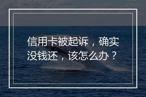 信用卡被起诉，确实没钱还，该怎么办？