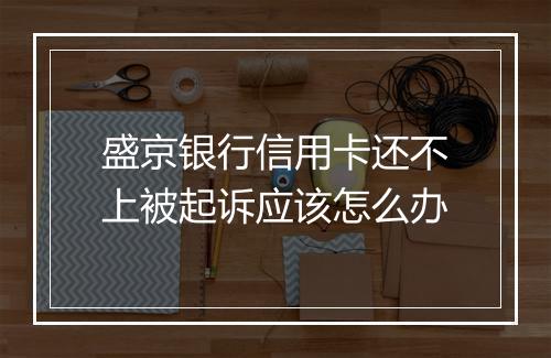 盛京银行信用卡还不上被起诉应该怎么办