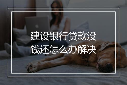 建设银行贷款没钱还怎么办解决