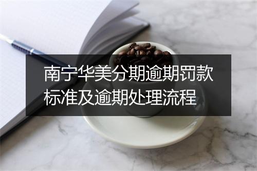 南宁华美分期逾期罚款标准及逾期处理流程