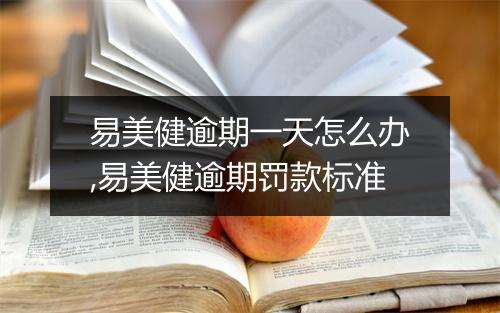 易美健逾期一天怎么办,易美健逾期罚款标准