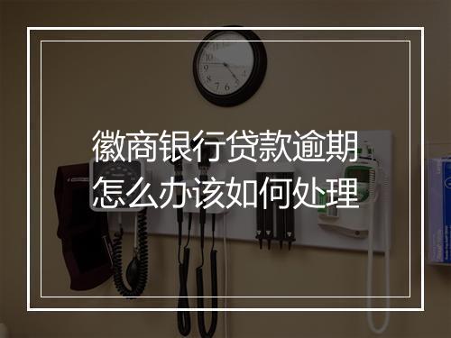 徽商银行贷款逾期怎么办该如何处理