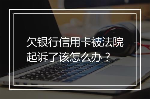 欠银行信用卡被法院起诉了该怎么办？
