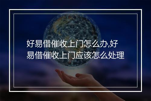 好易借催收上门怎么办,好易借催收上门应该怎么处理