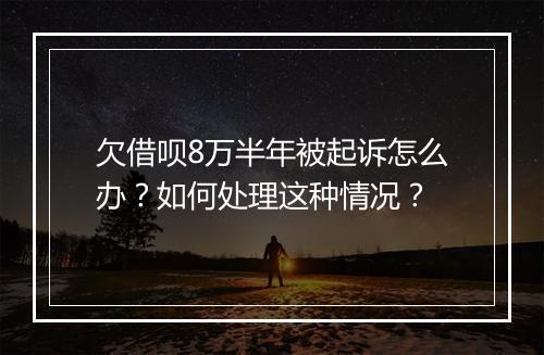 欠借呗8万半年被起诉怎么办？如何处理这种情况？