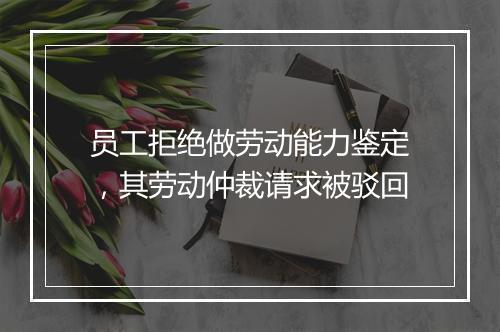 员工拒绝做劳动能力鉴定，其劳动仲裁请求被驳回
