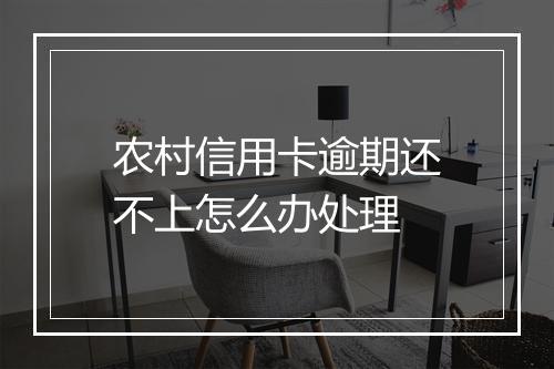 农村信用卡逾期还不上怎么办处理