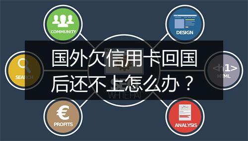 国外欠信用卡回国后还不上怎么办？