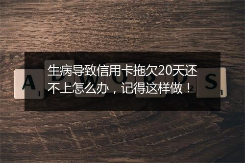 生病导致信用卡拖欠20天还不上怎么办，记得这样做！