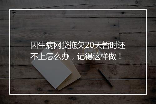 因生病网贷拖欠20天暂时还不上怎么办，记得这样做！