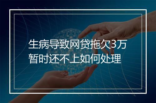 生病导致网贷拖欠3万暂时还不上如何处理