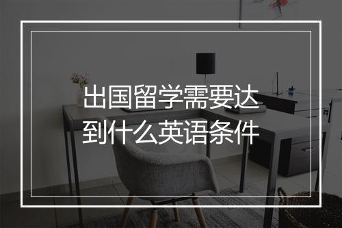 出国留学需要达到什么英语条件