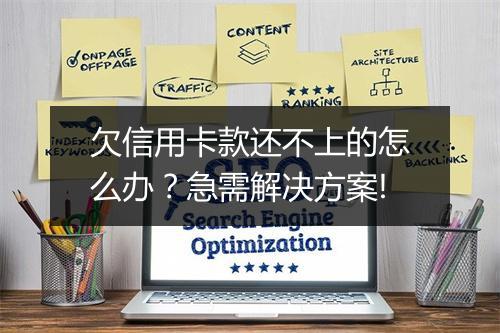 欠信用卡款还不上的怎么办？急需解决方案!
