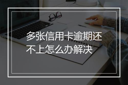多张信用卡逾期还不上怎么办解决