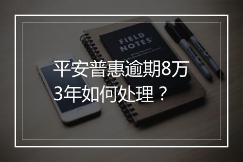 平安普惠逾期8万3年如何处理？