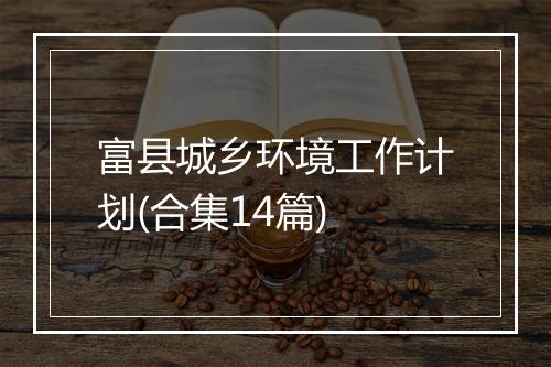 富县城乡环境工作计划(合集14篇)
